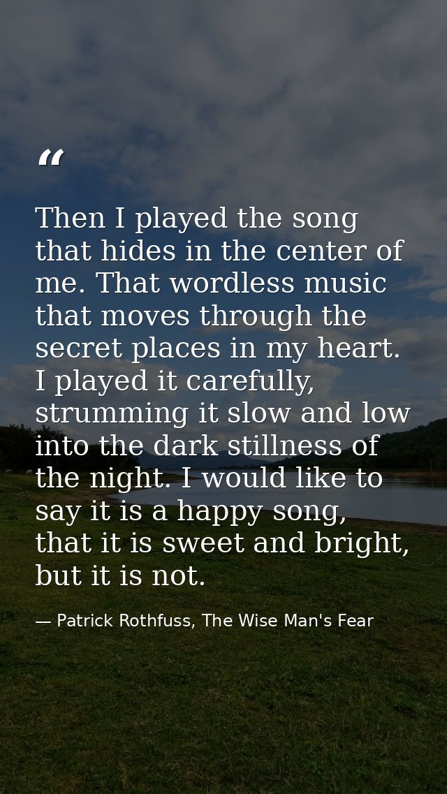 Then I played the song that hides in the center of me. That wordless music that moves through the secret places in my he — Patrick Rothfuss, The Wise Man's Fear