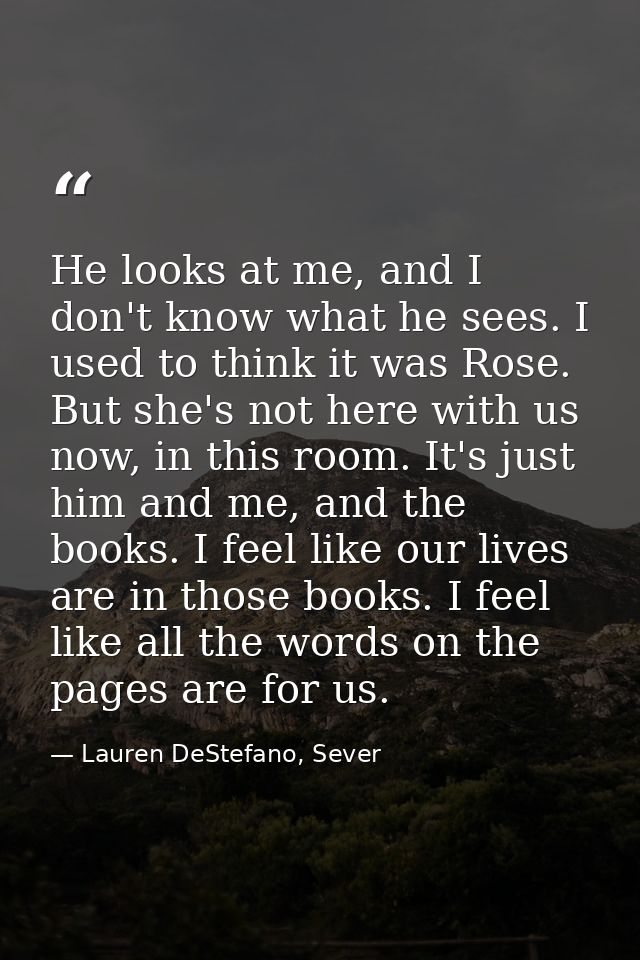 He looks at me, and I don't know what he sees. I used to think it was Rose. But she's not here with us now, in this room — Lauren DeStefano, Sever