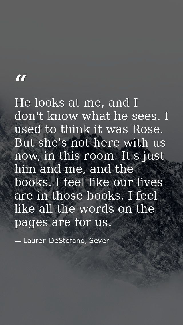 He looks at me, and I don't know what he sees. I used to think it was Rose. But she's not here with us now, in this room — Lauren DeStefano, Sever