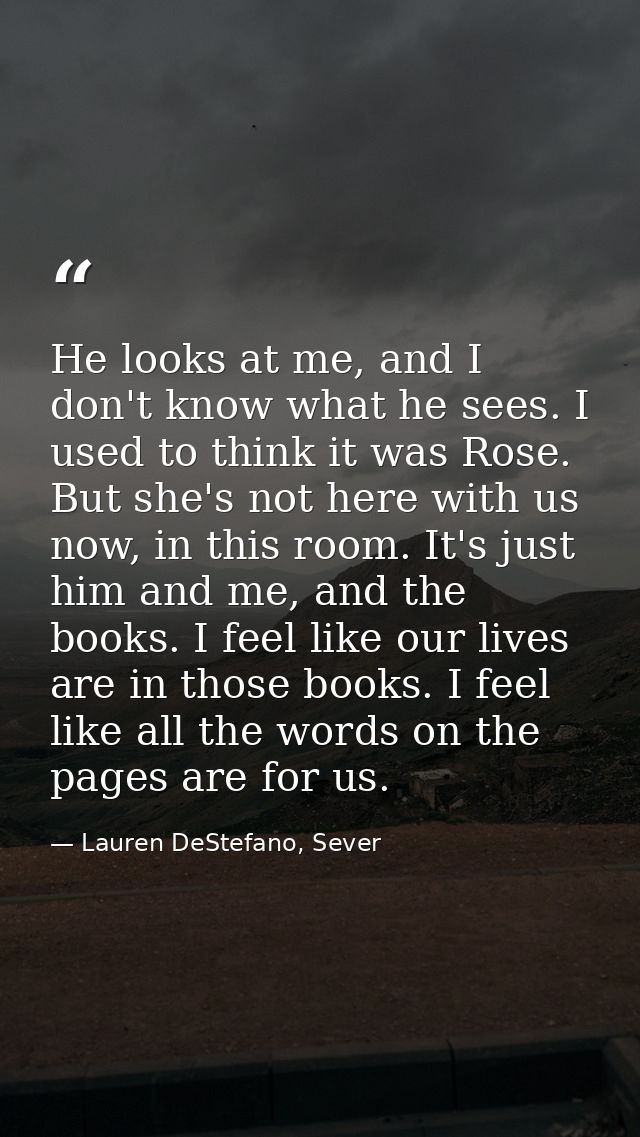 He looks at me, and I don't know what he sees. I used to think it was Rose. But she's not here with us now, in this room — Lauren DeStefano, Sever