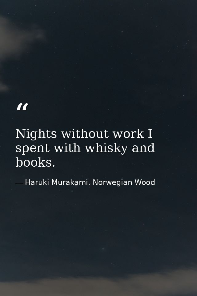 Nights without work I spent with whisky and books. — Haruki Murakami, Norwegian Wood