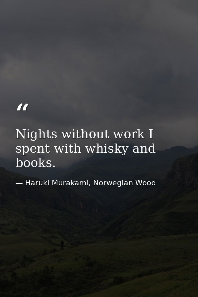 Nights without work I spent with whisky and books. — Haruki Murakami, Norwegian Wood
