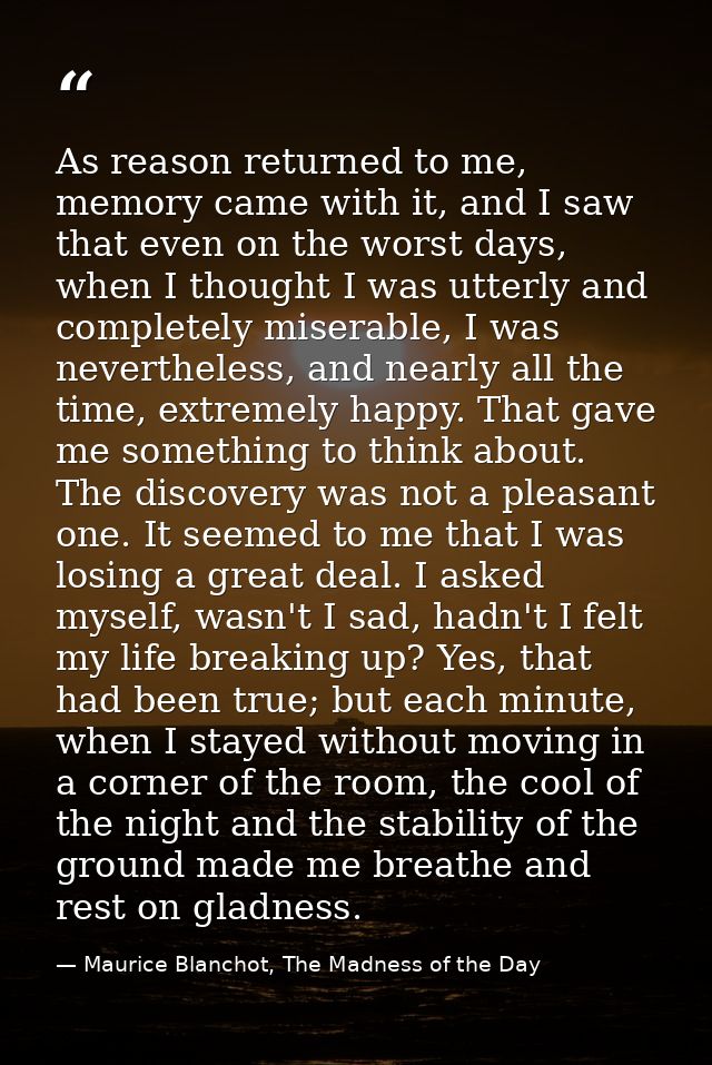 As reason returned to me, memory came with it, and I saw that even on the worst days, when I thought I was utterly and c — Maurice Blanchot, The Madness of the Day
