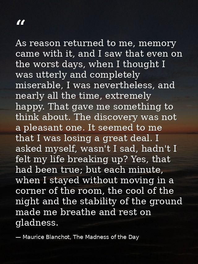 As reason returned to me, memory came with it, and I saw that even on the worst days, when I thought I was utterly and c — Maurice Blanchot, The Madness of the Day