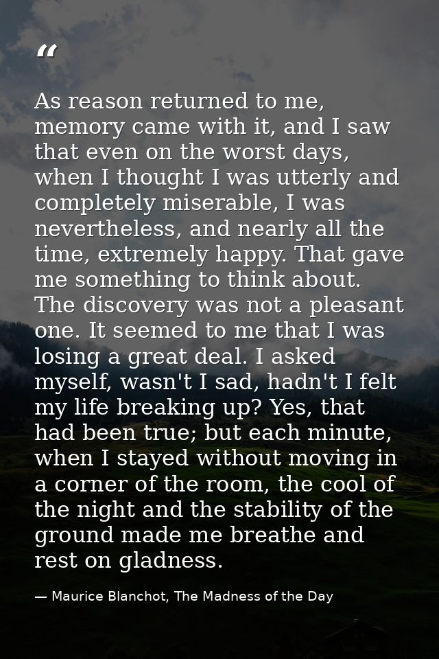 As reason returned to me, memory came with it, and I saw that even on the worst days, when I thought I was utterly and c — Maurice Blanchot, The Madness of the Day