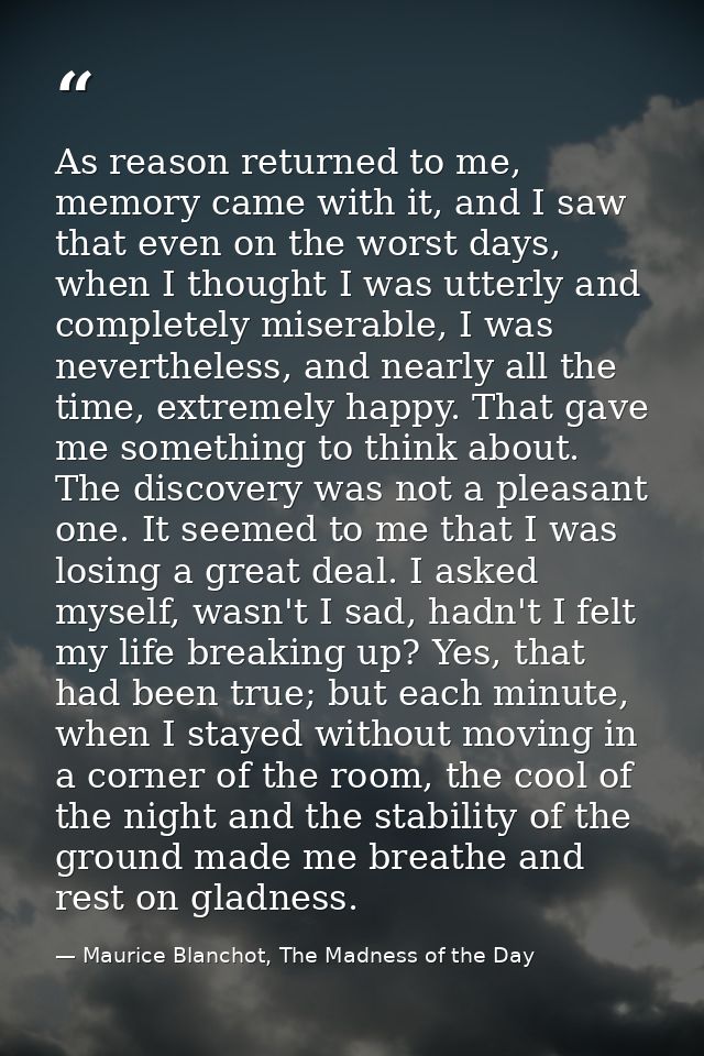 As reason returned to me, memory came with it, and I saw that even on the worst days, when I thought I was utterly and c — Maurice Blanchot, The Madness of the Day