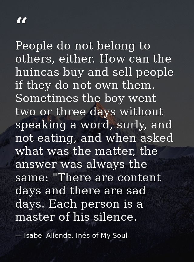 People do not belong to others, either. How can the huincas buy and sell people if they do not own them. Sometimes the b — Isabel Allende, Inés of My Soul