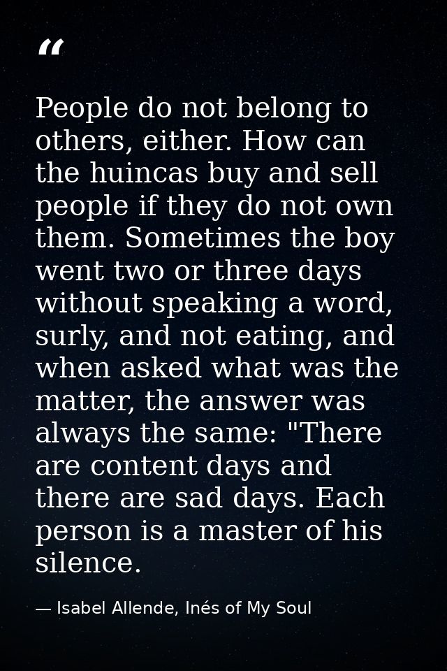People do not belong to others, either. How can the huincas buy and sell people if they do not own them. Sometimes the b — Isabel Allende, Inés of My Soul