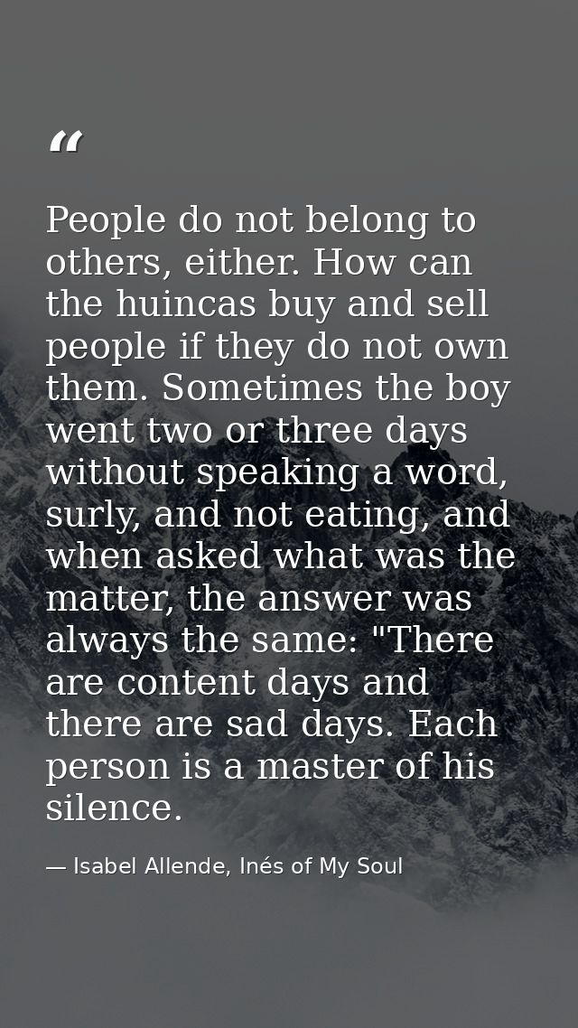 People do not belong to others, either. How can the huincas buy and sell people if they do not own them. Sometimes the b — Isabel Allende, Inés of My Soul