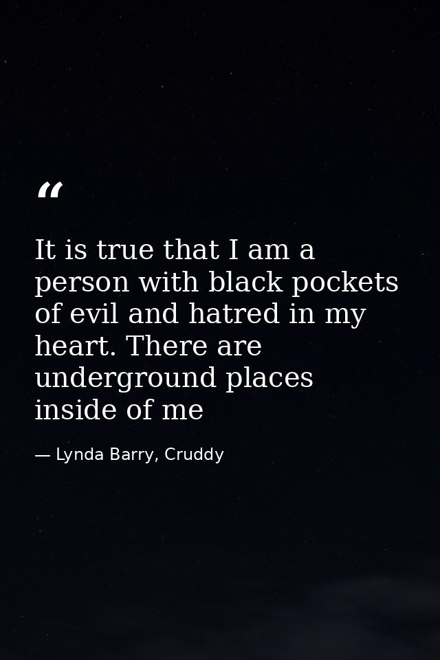 It is true that I am a person with black pockets of evil and hatred in my heart. There are underground places inside of  — Lynda Barry, Cruddy