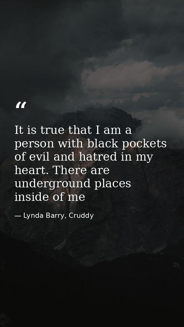 It is true that I am a person with black pockets of evil and hatred in my heart. There are underground places inside of  — Lynda Barry, Cruddy