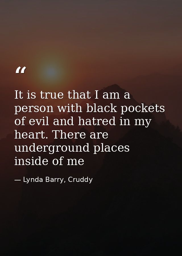 It is true that I am a person with black pockets of evil and hatred in my heart. There are underground places inside of  — Lynda Barry, Cruddy