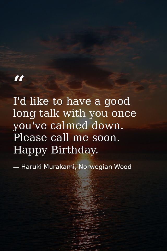 I'd like to have a good long talk with you once you've calmed down. Please call me soon. Happy Birthday. — Haruki Murakami, Norwegian Wood