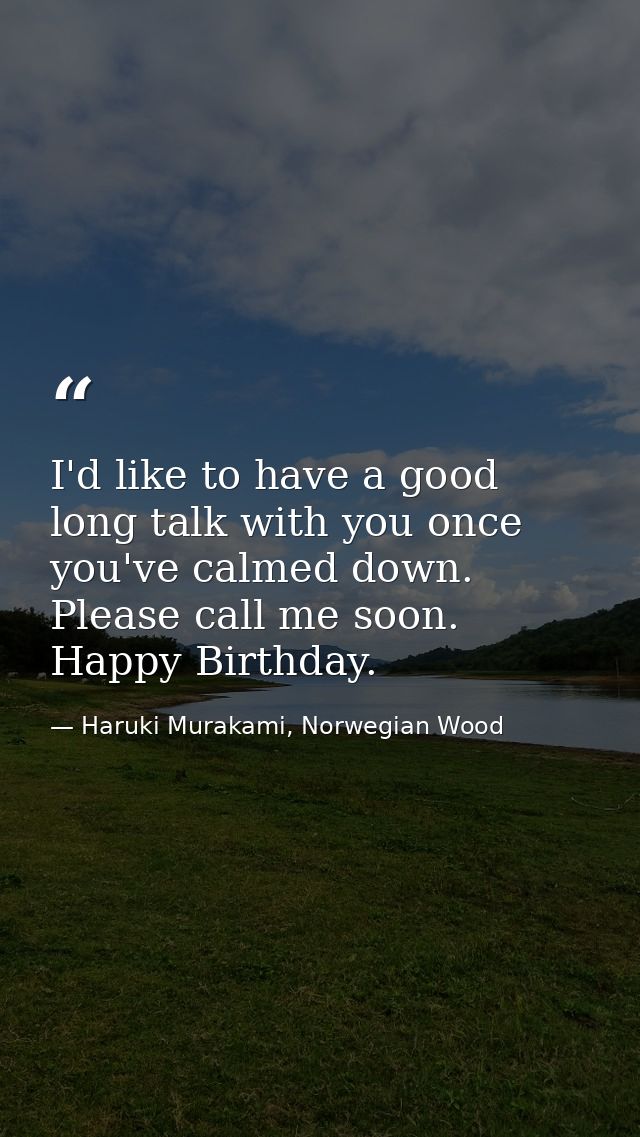 I'd like to have a good long talk with you once you've calmed down. Please call me soon. Happy Birthday. — Haruki Murakami, Norwegian Wood