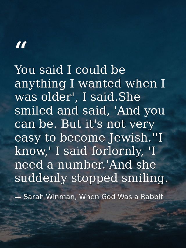You said I could be anything I wanted when I was older', I said.She smiled and said, 'And you can be. But it's not very  — Sarah Winman, When God Was a Rabbit