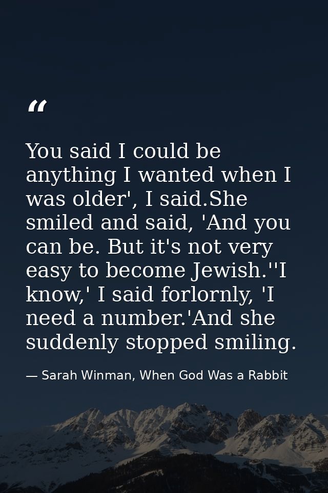You said I could be anything I wanted when I was older', I said.She smiled and said, 'And you can be. But it's not very  — Sarah Winman, When God Was a Rabbit