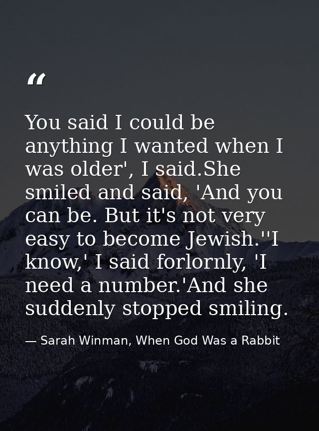 You said I could be anything I wanted when I was older', I said.She smiled and said, 'And you can be. But it's not very  — Sarah Winman, When God Was a Rabbit