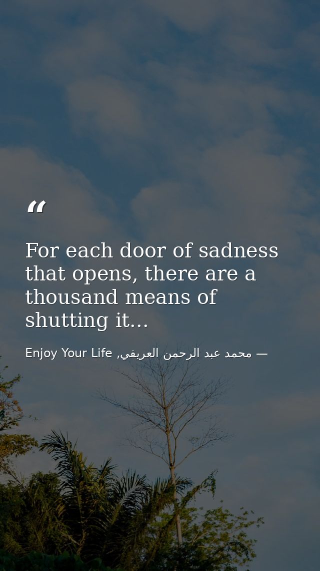 For each door of sadness that opens, there are a thousand means of shutting it... — محمد عبد الرحمن العريفي, Enjoy Your Life