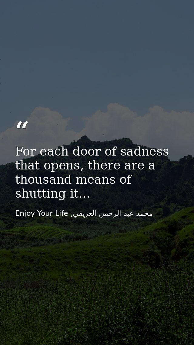 For each door of sadness that opens, there are a thousand means of shutting it... — محمد عبد الرحمن العريفي, Enjoy Your Life