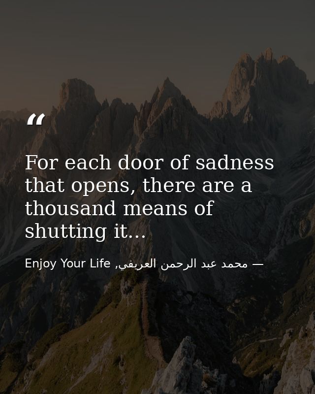 For each door of sadness that opens, there are a thousand means of shutting it... — محمد عبد الرحمن العريفي, Enjoy Your Life