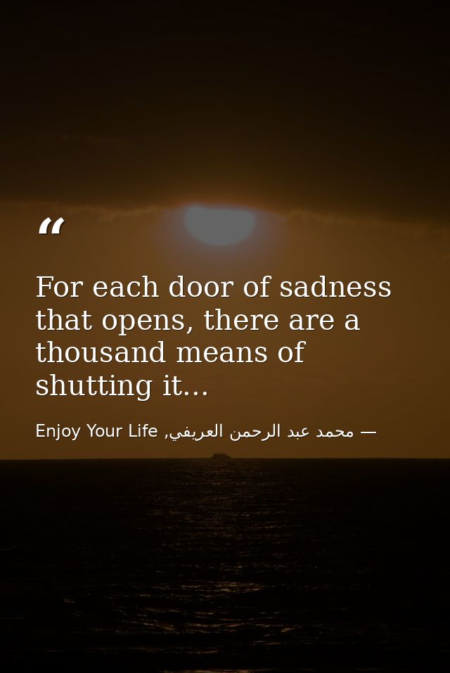 For each door of sadness that opens, there are a thousand means of shutting it... — محمد عبد الرحمن العريفي, Enjoy Your Life