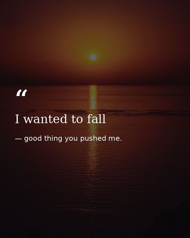 I wanted to fall — good thing you pushed me.