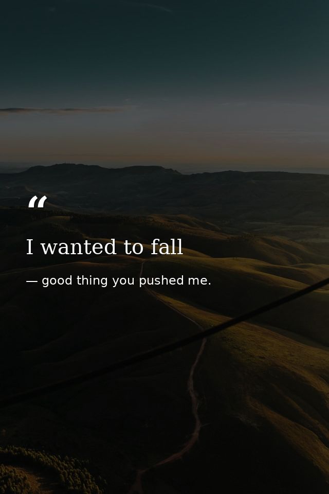 I wanted to fall — good thing you pushed me.