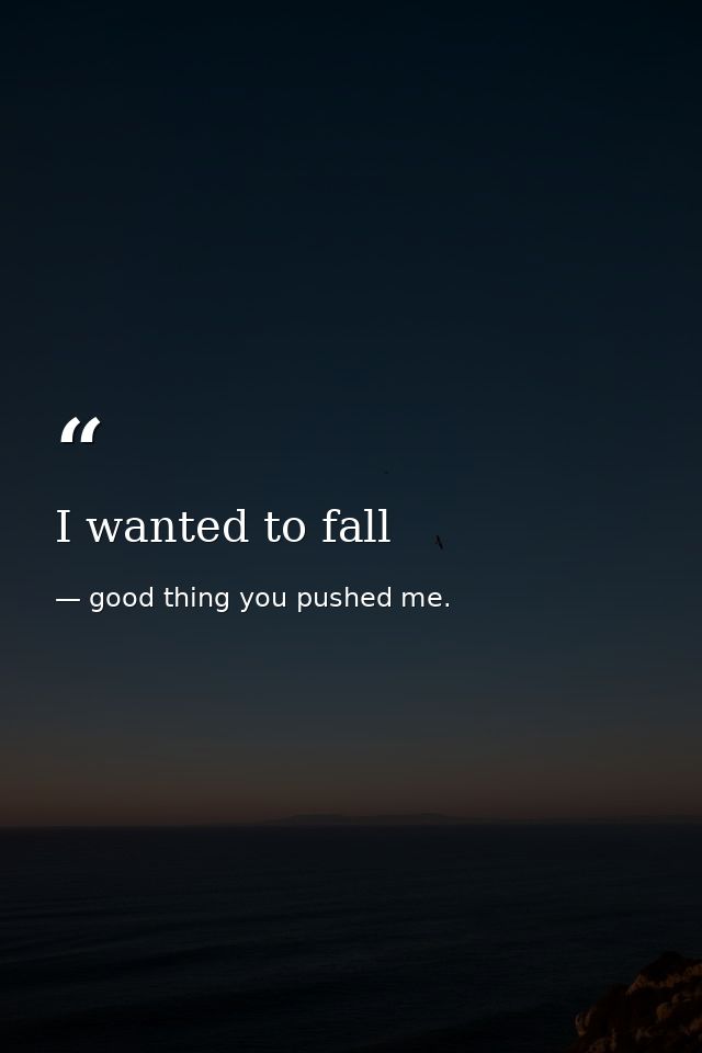 I wanted to fall — good thing you pushed me.