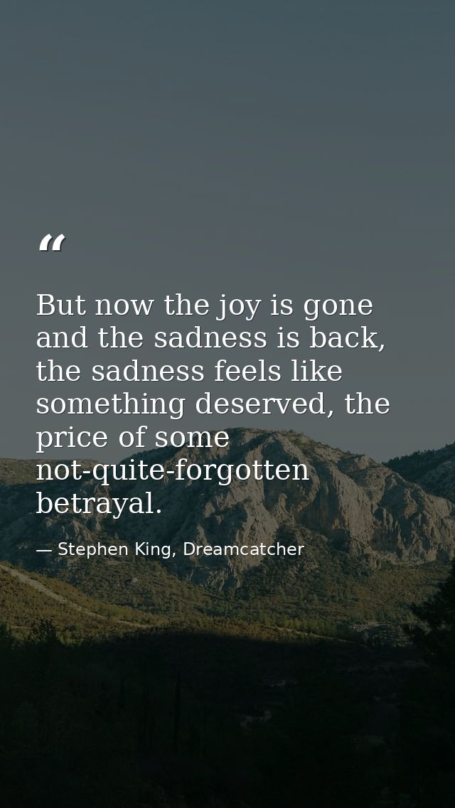 But now the joy is gone and the sadness is back, the sadness feels like something deserved, the price of some not-quite- — Stephen King, Dreamcatcher