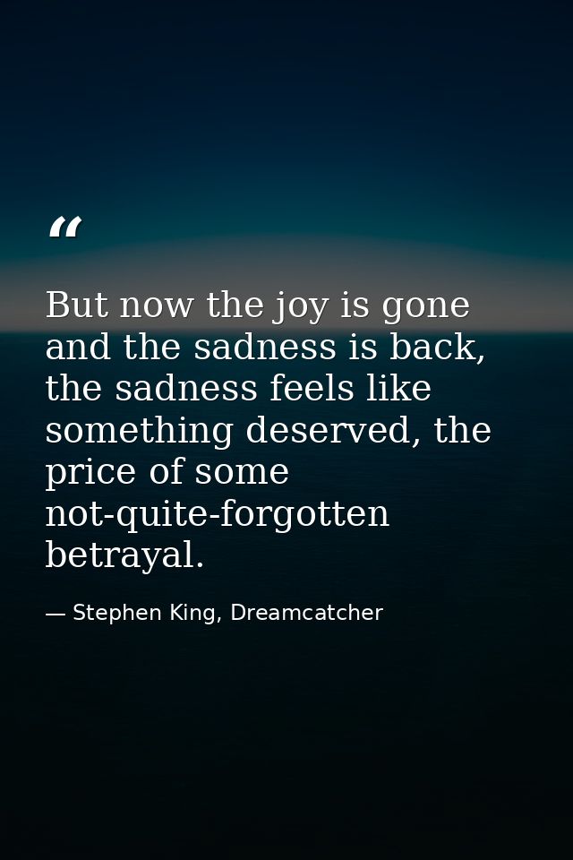 But now the joy is gone and the sadness is back, the sadness feels like something deserved, the price of some not-quite- — Stephen King, Dreamcatcher