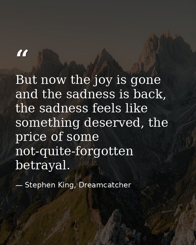 But now the joy is gone and the sadness is back, the sadness feels like something deserved, the price of some not-quite- — Stephen King, Dreamcatcher