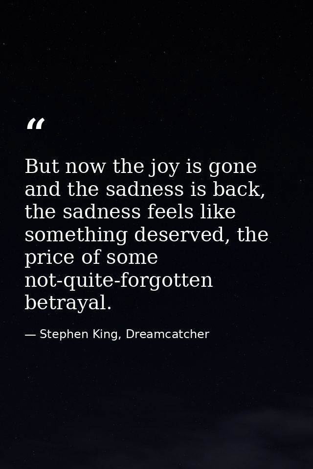 But now the joy is gone and the sadness is back, the sadness feels like something deserved, the price of some not-quite- — Stephen King, Dreamcatcher