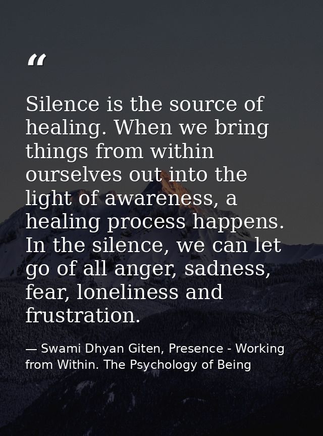 Silence is the source of healing. When we bring things from within ourselves out into the light of awareness, a healing  — Swami Dhyan Giten, Presence - Working from Within. The Psychology of Being