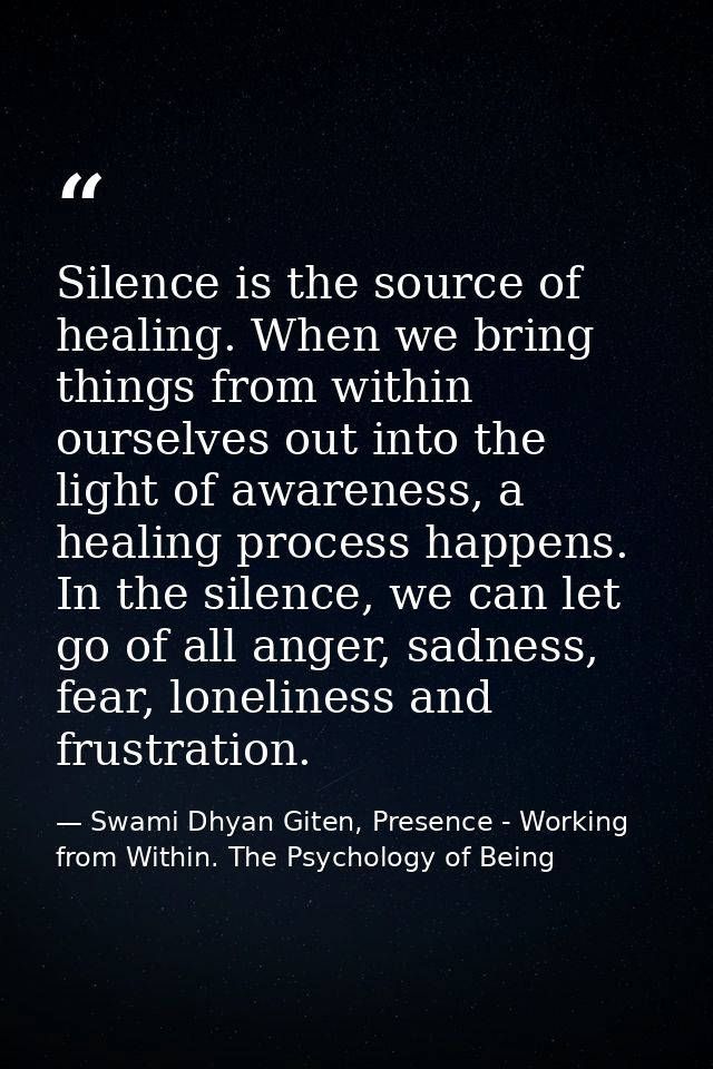 Silence is the source of healing. When we bring things from within ourselves out into the light of awareness, a healing  — Swami Dhyan Giten, Presence - Working from Within. The Psychology of Being