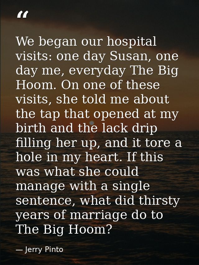 We began our hospital visits: one day Susan, one day me, everyday The Big Hoom. On one of these visits, she told me abou — Jerry Pinto