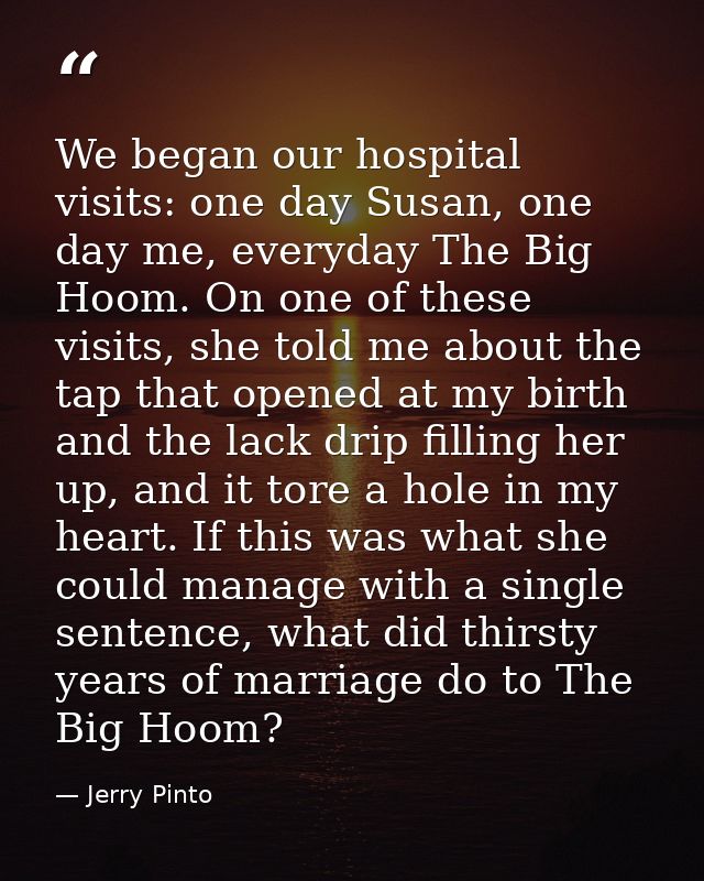 We began our hospital visits: one day Susan, one day me, everyday The Big Hoom. On one of these visits, she told me abou — Jerry Pinto