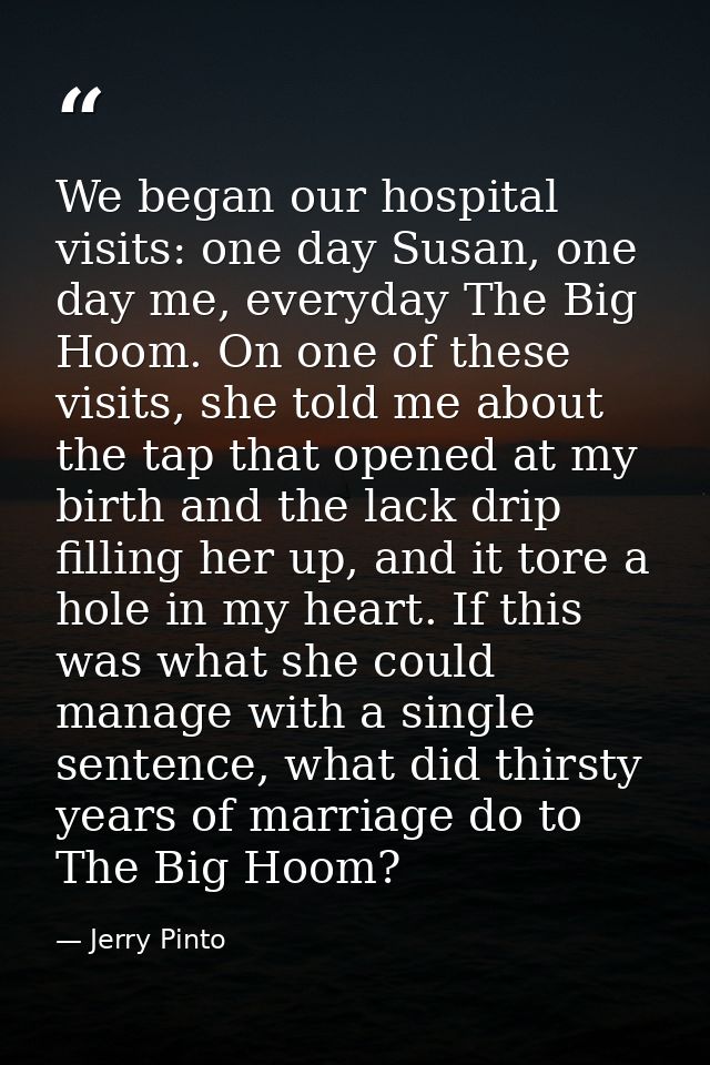 We began our hospital visits: one day Susan, one day me, everyday The Big Hoom. On one of these visits, she told me abou — Jerry Pinto