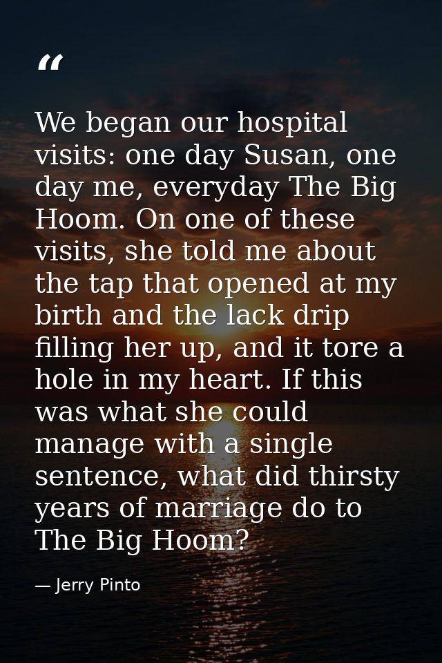 We began our hospital visits: one day Susan, one day me, everyday The Big Hoom. On one of these visits, she told me abou — Jerry Pinto