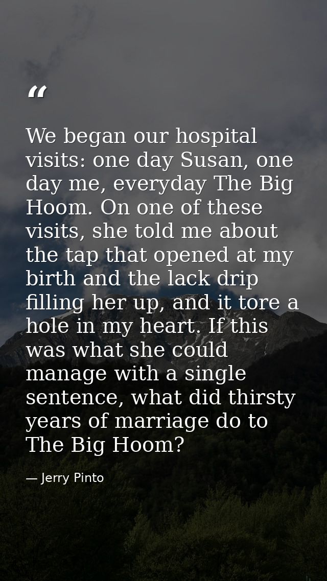We began our hospital visits: one day Susan, one day me, everyday The Big Hoom. On one of these visits, she told me abou — Jerry Pinto