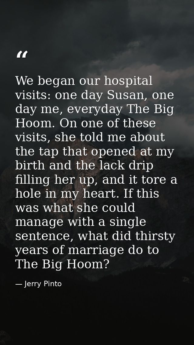 We began our hospital visits: one day Susan, one day me, everyday The Big Hoom. On one of these visits, she told me abou — Jerry Pinto