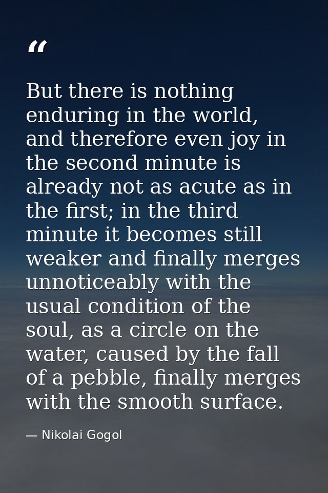 But there is nothing enduring in the world, and therefore even joy in the second minute is already not as acute as in th — Nikolai Gogol
