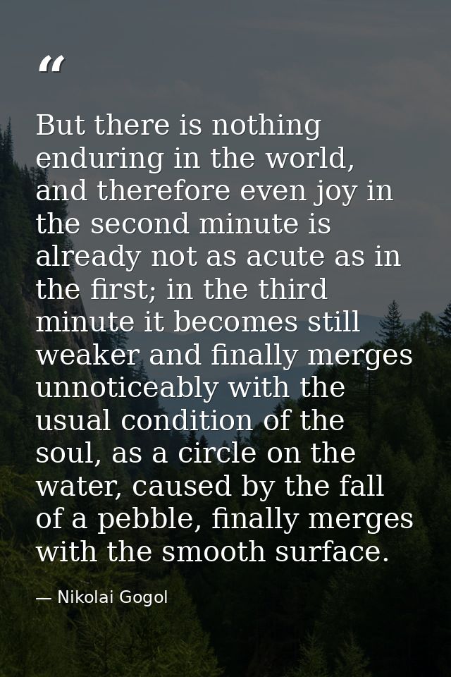 But there is nothing enduring in the world, and therefore even joy in the second minute is already not as acute as in th — Nikolai Gogol