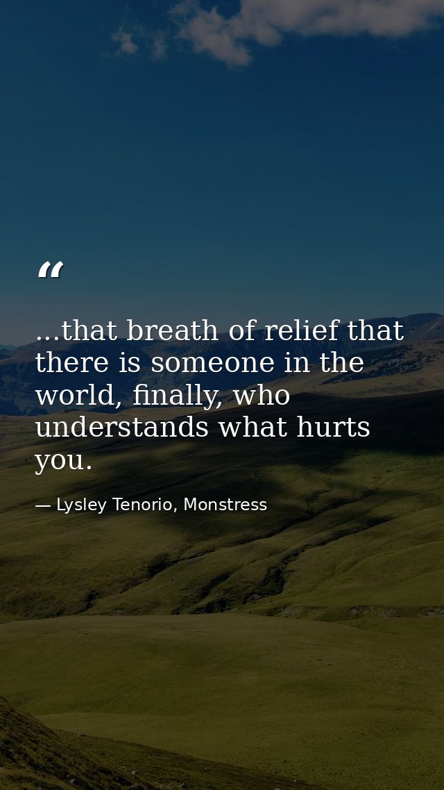 ...that breath of relief that there is someone in the world, finally, who understands what hurts you. — Lysley Tenorio, Monstress