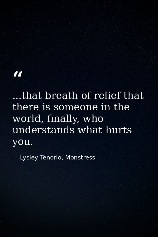 ...that breath of relief that there is someone in the world, finally, who understands what hurts you. — Lysley Tenorio, Monstress