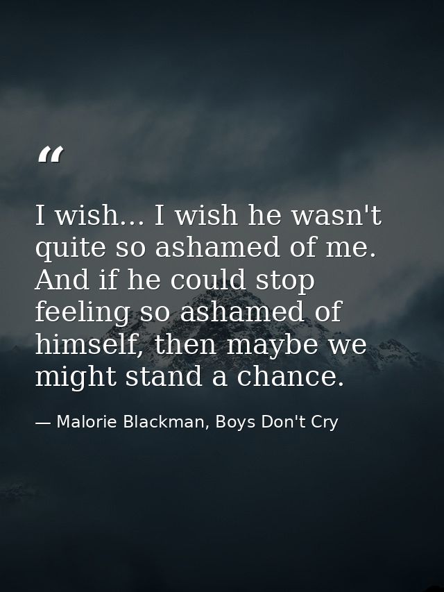I wish... I wish he wasn't quite so ashamed of me. And if he could stop feeling so ashamed of himself, then maybe we mig — Malorie Blackman, Boys Don't Cry