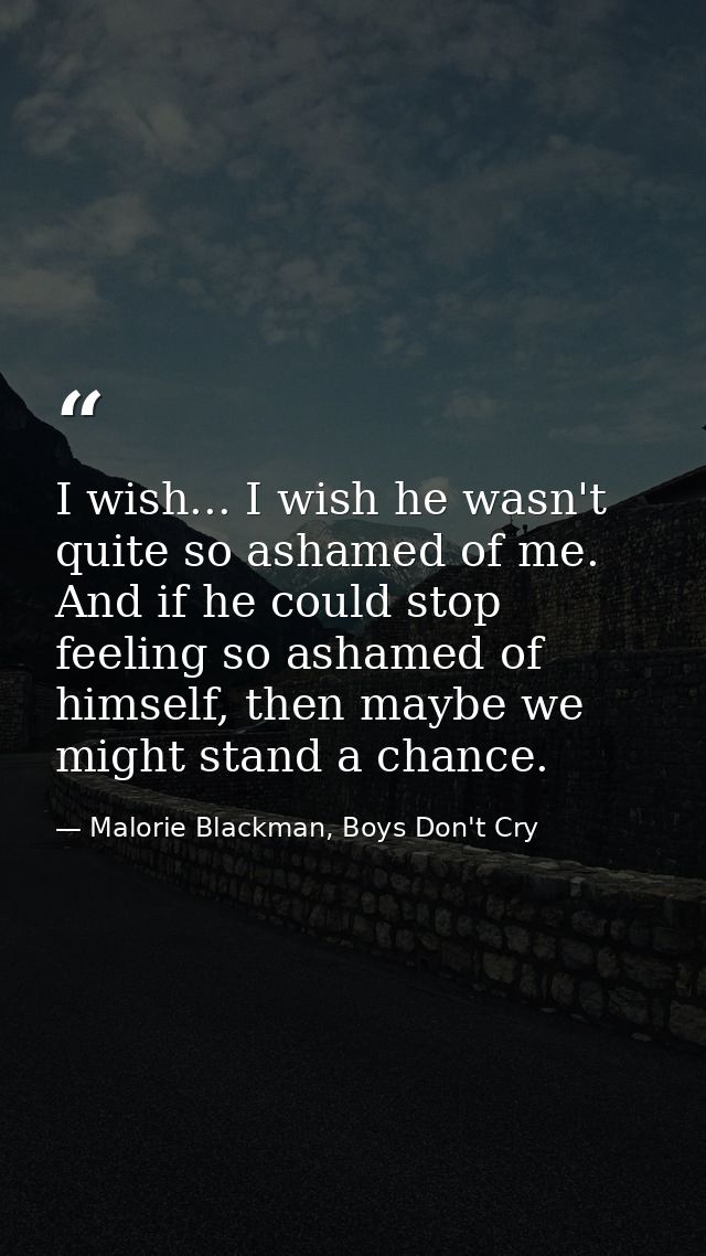 I wish... I wish he wasn't quite so ashamed of me. And if he could stop feeling so ashamed of himself, then maybe we mig — Malorie Blackman, Boys Don't Cry