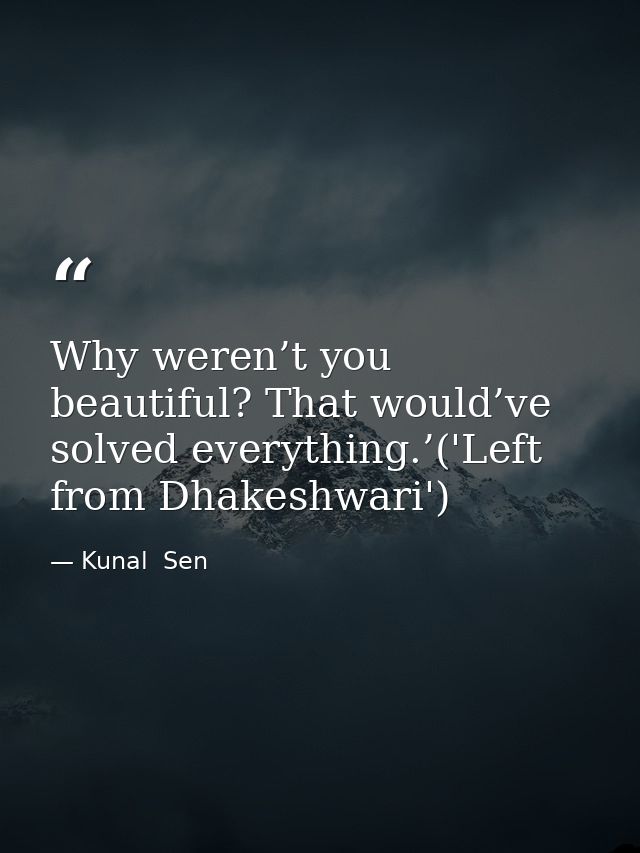 Why weren’t you beautiful? That would’ve solved everything.’('Left from Dhakeshwari') — Kunal  Sen