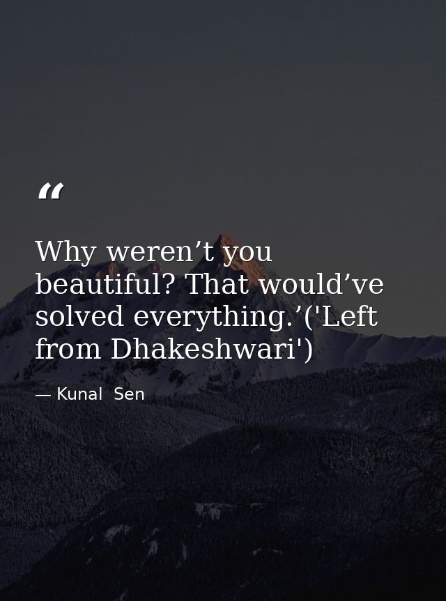 Why weren’t you beautiful? That would’ve solved everything.’('Left from Dhakeshwari') — Kunal  Sen