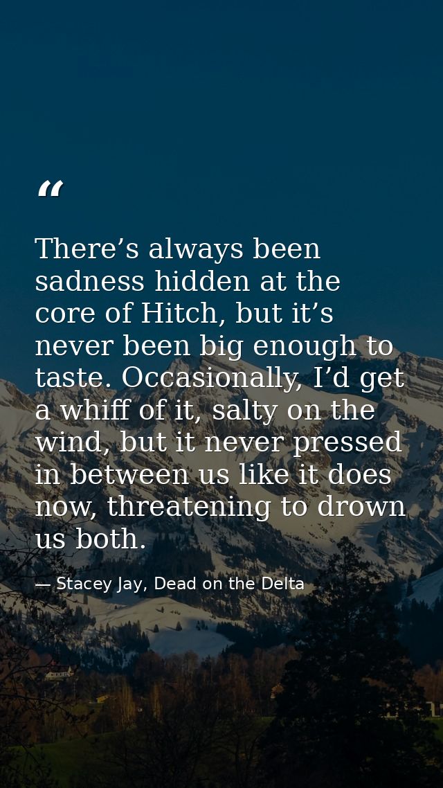 There’s always been sadness hidden at the core of Hitch, but it’s never been big enough to taste. Occasionally, I’d get  — Stacey Jay, Dead on the Delta