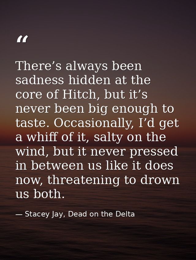 There’s always been sadness hidden at the core of Hitch, but it’s never been big enough to taste. Occasionally, I’d get  — Stacey Jay, Dead on the Delta